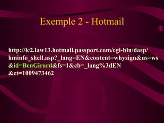 Exemple 2 - Hotmail http://lc2.law13.hotmail.passport.com/cgi-bin/dasp/ hminfo_shell.asp?_lang=EN&content=whysign&us=ws & id=BenGirard &fs=1&cb=_lang%3dEN &ct=1009473462 