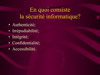 En quoi consiste la sécurité informatique? Authenticité; Irrépudiabilité; Intégrité; Confidentialité; Accessibilité. 