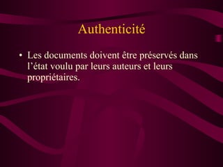 Authenticité Les documents doivent être préservés dans l’état voulu par leurs auteurs et leurs propriétaires. 