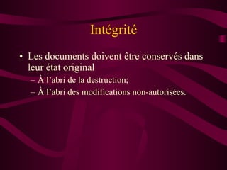 Intégrité Les documents doivent être conservés dans leur état original À l’abri de la destruction; À l’abri des modifications non-autorisées. 