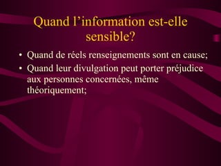 Quand l’information est-elle sensible? Quand de réels renseignements sont en cause; Quand leur divulgation peut porter préjudice aux personnes concernées, même théoriquement; 