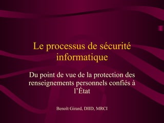 Le processus de sécurité informatique Du point de vue de la protection des renseignements personnels confiés à l’État Benoît Girard, DIID, MRCI 