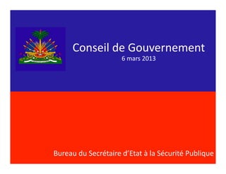 Conseil	
  de	
  Gouvernement	
  
                               6	
  mars	
  2013	
  




Bureau	
  du	
  Secrétaire	
  d’Etat	
  à	
  la	
  Sécurité	
  Publique	
  
 