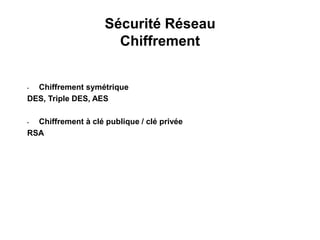 Sécurité Réseau
Chiffrement
• Chiffrement symétrique
DES, Triple DES, AES
• Chiffrement à clé publique / clé privée
RSA
 