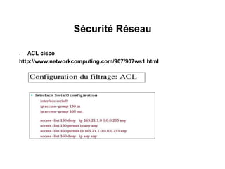 Sécurité Réseau
• ACL cisco
http://www.networkcomputing.com/907/907ws1.html
 