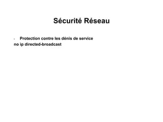 Sécurité Réseau
• Protection contre les dénis de service
no ip directed-broadcast
 