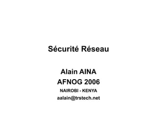 Sécurité Réseau
Alain AINA
AFNOG 2006
NAIROBI - KENYA
aalain@trstech.net
 