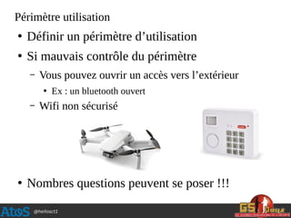 @hellosct1
Périmètre utilisation
●
Définir un périmètre d’utilisation
●
Si mauvais contrôle du périmètre
– Vous pouvez ouvrir un accès vers l’extérieur
●
Ex : un bluetooth ouvert
– Wifi non sécurisé
●
Nombres questions peuvent se poser !!!
 