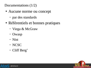 @hellosct1
Documentations (1/2)
●
Aucune norme ou concept
– par des standards
●
Référentiels et bonnes pratiques
– Viega & McGraw
– Owasp
– Nist
– NCSC
– Cliff Berg’
 