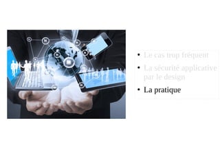 ●
Le cas trop fréquent
●
La sécurité applicative
par le design
●
La pratique
 
