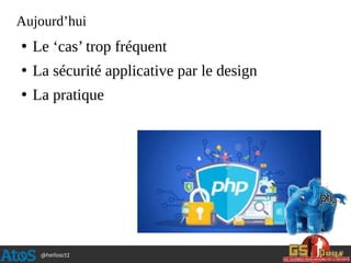 @hellosct1
Aujourd’hui
●
Le ‘cas’ trop fréquent
●
La sécurité applicative par le design
●
La pratique
 