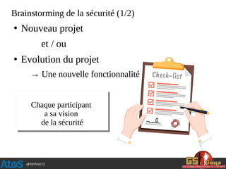 @hellosct1
Brainstorming de la sécurité (1/2)
●
Nouveau projet
et / ou
●
Evolution du projet
→ Une nouvelle fonctionnalité
Chaque participant
a sa vision
de la sécurité
 