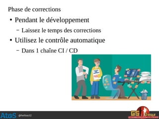 @hellosct1
Phase de corrections
●
Pendant le développement
– Laissez le temps des corrections
●
Utilisez le contrôle automatique
– Dans 1 chaîne CI / CD
 