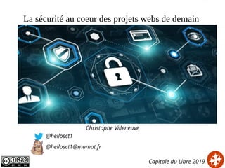 La sécurité au coeur des projets webs de demain
Christophe Villeneuve
@hellosct1
@hellosct1@mamot.fr
Capitole du Libre 2019
 