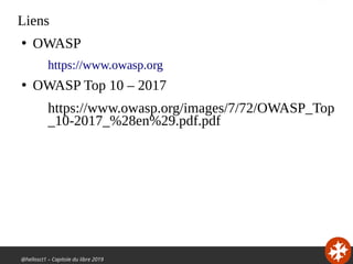 @hellosct1 – Capitole du libre 2019
Liens
●
OWASP
https://www.owasp.org
●
OWASP Top 10 – 2017
https://www.owasp.org/images/7/72/OWASP_Top
_10-2017_%28en%29.pdf.pdf
 