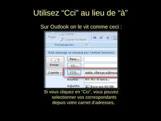 Sur Outlook on le vit comme ceci : Utilisez “Cci” au lieu de “à” Si vous cliquez en “Cci”, vous pouvez selectionner vos correspondants depuis votre carnet d’adresses,  