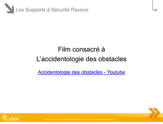 Les Supports à Sécurité Passive

Film consacré à
L’accidentologie des obstacles
Accidentologie des obstacles - Youtube

Ce document est la propriété de LACROIX SIGNALISATION et ne peut être reproduit ou communiqué sans autorisation

5

 