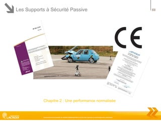 Les Supports à Sécurité Passive

Chapitre 2 : Une performance normalisée

Ce document est la propriété de LACROIX SIGNALISATION et ne peut être reproduit ou communiqué sans autorisation

9

 