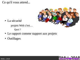 .RMLL 2018
Ce qu'il vous attend...
●
La sécurité
projets Web c'est…
Quoi ?
●
Le rapport comme support aux projets
●
Outillages
 