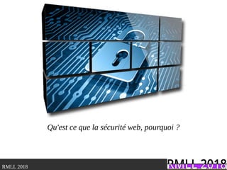 .RMLL 2018
Qu'est ce que la sécurité web, pourquoi ?
 