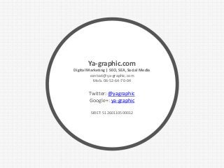 Ya-graphic.com
Digital Marketing | SEO, SEA, Social Media
contact@ya-graphic.com
Mob. 06-52-64-70-04
Twitter: @yagraphic
G...