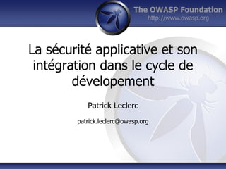 The OWASP Foundation
http://www.owasp.org
La sécurité applicative et son
intégration dans le cycle de
dévelopement
Patrick Leclerc
patrick.leclerc@owasp.org
 