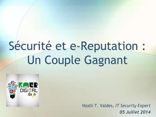 Sécurité et e-Reputation :
Un Couple Gagnant
Nzalli T. Valdes, IT Security Expert
05 Juillet 2014
 