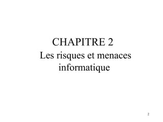 CHAPITRE 2
Les risques et menaces
informatique

2

 