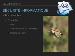 LES LUNDIS DE L’IT
SÉCURITÉ INFORMATIQUE
▸ Hoax (canular)
▸ Exemples
▸ Ikea
▸ Tour Eiffel éteinte le 13 novembre
▸ Disparition d’enfants
 