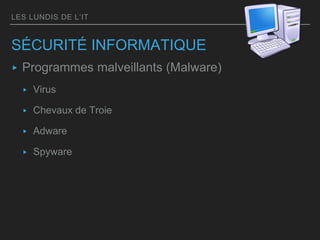 LES LUNDIS DE L’IT
SÉCURITÉ INFORMATIQUE
▸ Programmes malveillants (Malware)
▸ Virus
▸ Chevaux de Troie
▸ Adware
▸ Spyware
 