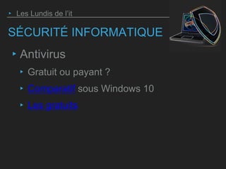 SÉCURITÉ INFORMATIQUE
‣ Antivirus
‣ Gratuit ou payant ?
‣ Comparatif sous Windows 10
‣ Les gratuits
‣ Les Lundis de l’it
 