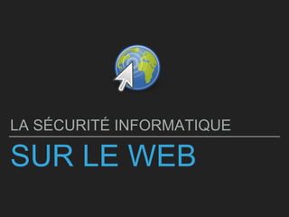 SUR LE WEB
LA SÉCURITÉ INFORMATIQUE
 