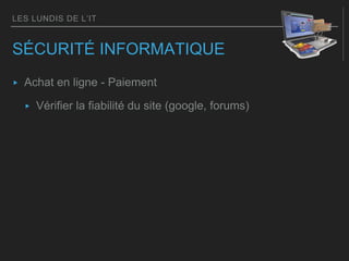 LES LUNDIS DE L’IT
SÉCURITÉ INFORMATIQUE
▸ Achat en ligne - Paiement
▸ Vérifier la fiabilité du site (google, forums)
 