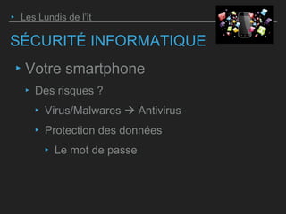 SÉCURITÉ INFORMATIQUE
‣ Votre smartphone
‣ Des risques ?
‣ Virus/Malwares  Antivirus
‣ Protection des données
‣ Le mot de passe
‣ Les Lundis de l’it
 