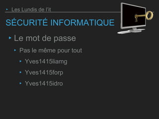 SÉCURITÉ INFORMATIQUE
‣ Le mot de passe
‣ Pas le même pour tout
‣ Yves1415liamg
‣ Yves1415forp
‣ Yves1415idro
‣ Les Lundis de l’it
 