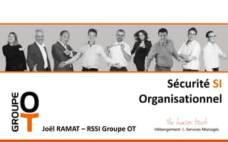 Sécurité SI
Organisationnelle
Joël RAMAT – RSSI Groupe OT
 