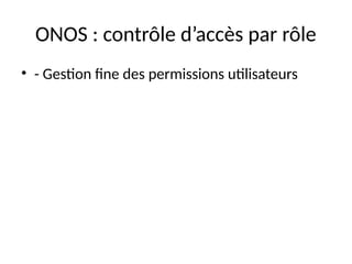 ONOS : contrôle d’accès par rôle
• - Gestion fine des permissions utilisateurs
 