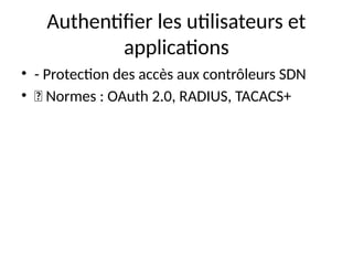 Authentifier les utilisateurs et
applications
• - Protection des accès aux contrôleurs SDN
• 🔹 Normes : OAuth 2.0, RADIUS, TACACS+
 