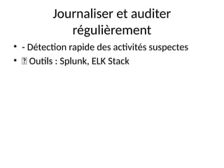 Journaliser et auditer
régulièrement
• - Détection rapide des activités suspectes
• 🔹 Outils : Splunk, ELK Stack
 