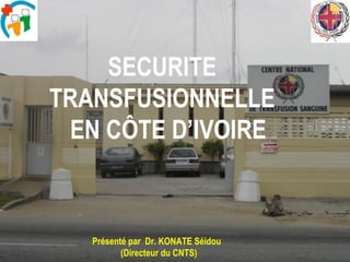 SECURITE  TRANSFUSIONNELLE  EN CÔTE D’IVOIRE Présenté par  Dr. KONATE Séidou  (Directeur du CNTS) 