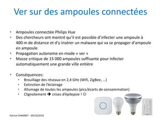 Ver sur des ampoules connectées
Patrick CHAMBET - 09/10/2018 20
• Ampoules connectée Philips Hue
• Des chercheurs ont mont...