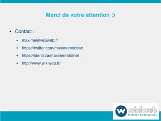 Merci de votre attention :)

       Contact :
           maxime@wixiweb.fr
           https://twitter.com/maximemdotnet
           https://identi.ca/maximemdotnet
           http://www.wixiweb.fr/




                                
 