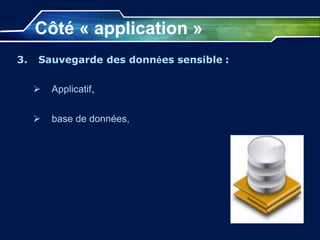 Côté « application »
3. Sauvegarde des données sensible :
 Applicatif,
 base de données,
 