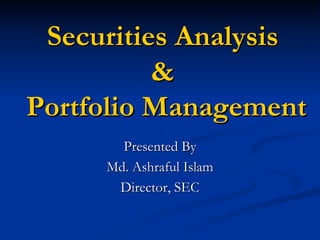 Securities AnalysisSecurities Analysis
&&
Portfolio ManagementPortfolio Management
Presented ByPresented By
Md.Md. AshrafulAshraful IslamIslam
Director, SECDirector, SEC
 