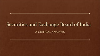 Securities and Exchange Board of India
A CRITICAL ANALYSIS

 