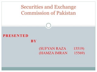 PRESENTED
BY
Securities and Exchange
Commission of Pakistan
(SUFYAN RAZA 15519)
(HAMZA IMRAN 15569)
 