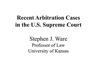 Recent Arbitration Cases
in the U.S. Supreme Court

Stephen J. Ware
Professor of Law
University of Kansas

 