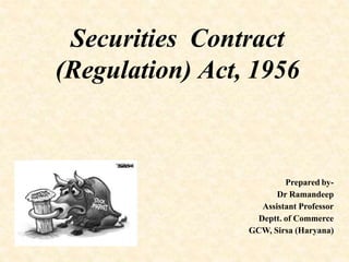 Securities Contract
(Regulation) Act, 1956
Prepared by-
Dr Ramandeep
Assistant Professor
Deptt. of Commerce
GCW, Sirsa (Haryana)
 