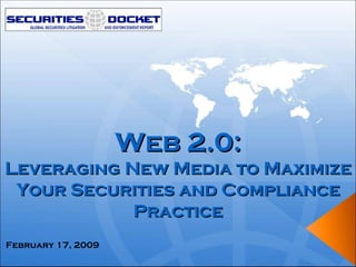 Web 2.0: Leveraging New Media to Maximize Your Securities and Compliance Practice February 17, 2009 