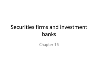 Securities firms and investment
banks
Chapter 16
 